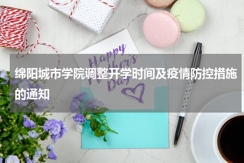 绵阳城市学院调整开学时间及疫情防控措施的通知
