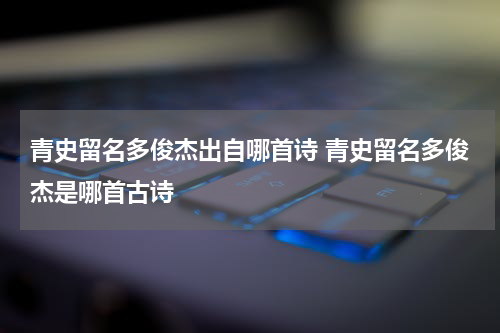 青史留名多俊杰出自哪首诗 青史留名多俊杰是哪首古诗