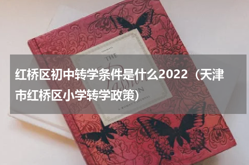 红桥区初中转学条件是什么2022（天津市红桥区小学转学政策）
