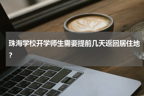 珠海学校开学师生需要提前几天返回居住地？