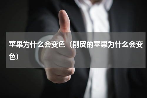 苹果为什么会变色（削皮的苹果为什么会变色）