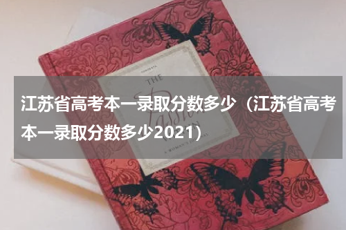 江苏省高考本一录取分数多少（江苏省高考本一录取分数多少2021）