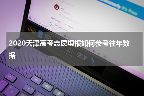 2020天津高考志愿填报如何参考往年数据