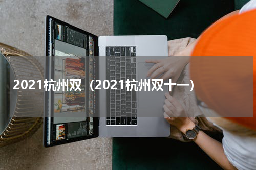 2021杭州双（2021杭州双十一）