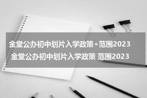 金堂公办初中划片入学政策+范围2023 金堂公办初中划片入学政策 范围2023