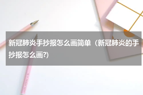 新冠肺炎手抄报怎么画简单（新冠肺炎的手抄报怎么画?）
