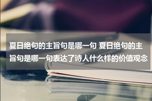 夏日绝句的主旨句是哪一句 夏日绝句的主旨句是哪一句表达了诗人什么样的价值观念