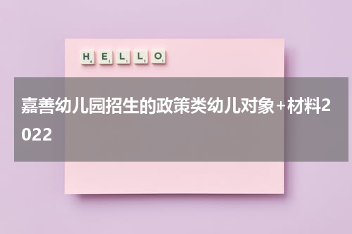 嘉善幼儿园招生的政策类幼儿对象+材料2022