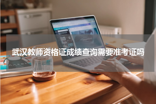 武汉教师资格证成绩查询需要准考证吗