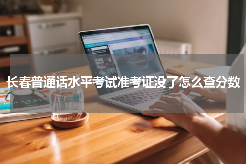 长春普通话水平考试准考证没了怎么查分数