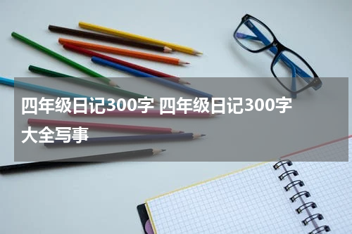 四年级日记300字 四年级日记300字大全写事