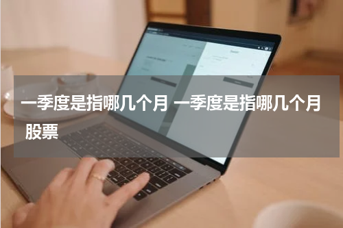 一季度是指哪几个月 一季度是指哪几个月 股票