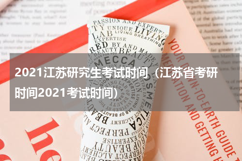 2021江苏研究生考试时间（江苏省考研时间2021考试时间）