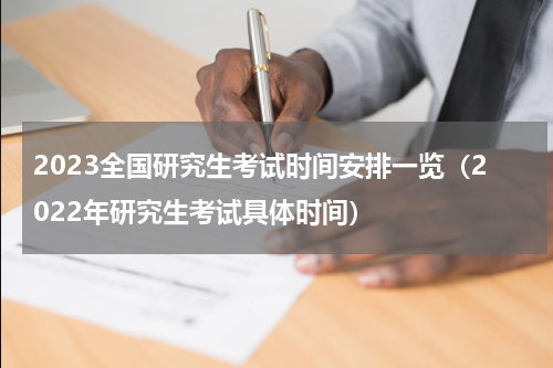2023全国研究生考试时间安排一览（2022年研究生考试具体时间）