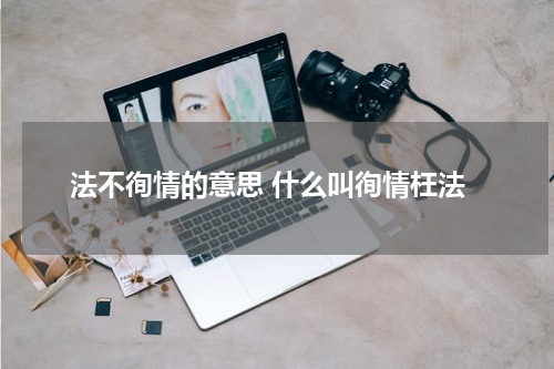 法不徇情的意思 什么叫徇情枉法