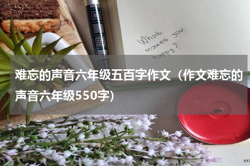 难忘的声音六年级五百字作文（作文难忘的声音六年级550字）