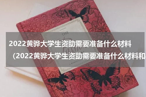2022黄骅大学生资助需要准备什么材料（2022黄骅大学生资助需要准备什么材料和手续）