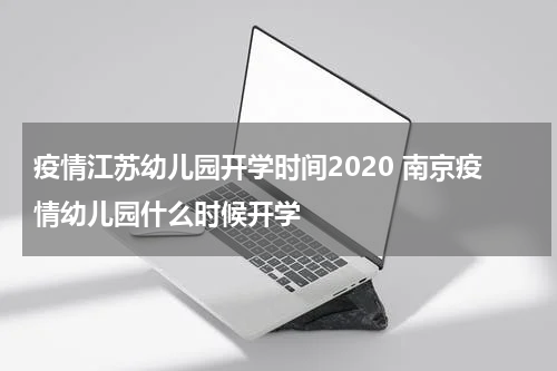 疫情江苏幼儿园开学时间2020 南京疫情幼儿园什么时候开学