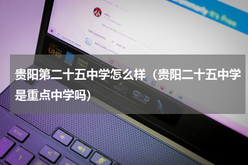 贵阳第二十五中学怎么样（贵阳二十五中学是重点中学吗）