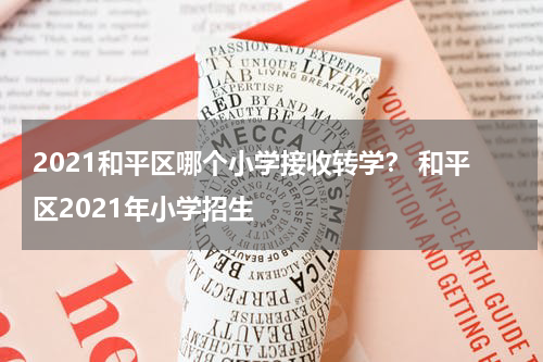 2021和平区哪个小学接收转学？ 和平区2021年小学招生