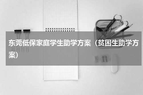 东莞低保家庭学生助学方案（贫困生助学方案）