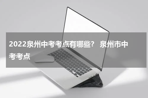 2022泉州中考考点有哪些？ 泉州市中考考点