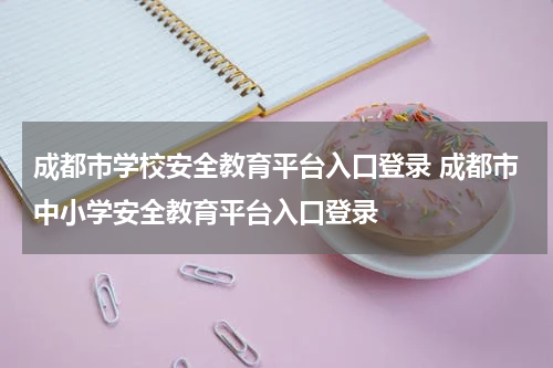 成都市学校安全教育平台入口登录 成都市中小学安全教育平台入口登录