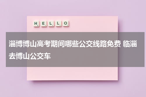 淄博博山高考期间哪些公交线路免费 临淄去博山公交车