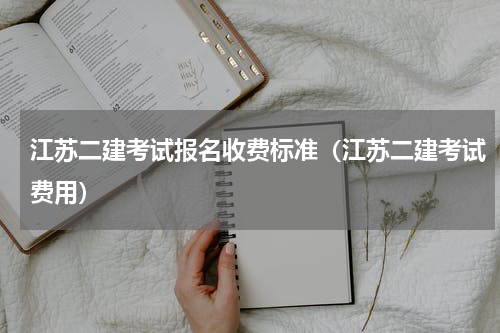 江苏二建考试报名收费标准（江苏二建考试费用）