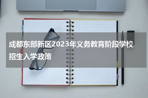 成都东部新区2023年义务教育阶段学校招生入学政策