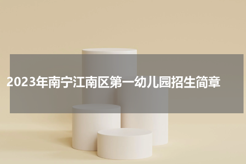2023年南宁江南区第一幼儿园招生简章