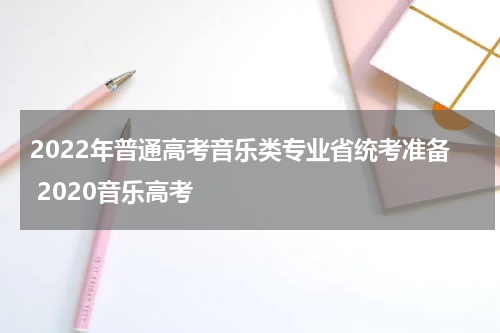 2022年普通高考音乐类专业省统考准备 2020音乐高考