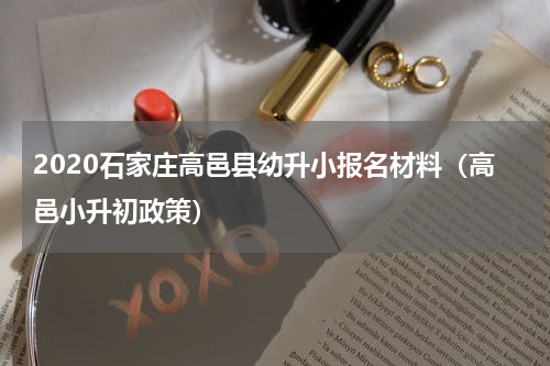2020石家庄高邑县幼升小报名材料（高邑小升初政策）