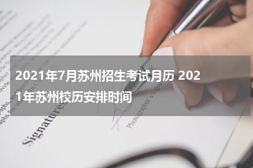 2021年7月苏州招生考试月历 2021年苏州校历安排时间