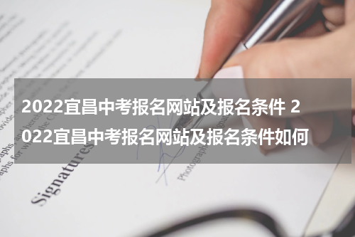 2022宜昌中考报名网站及报名条件 2022宜昌中考报名网站及报名条件如何