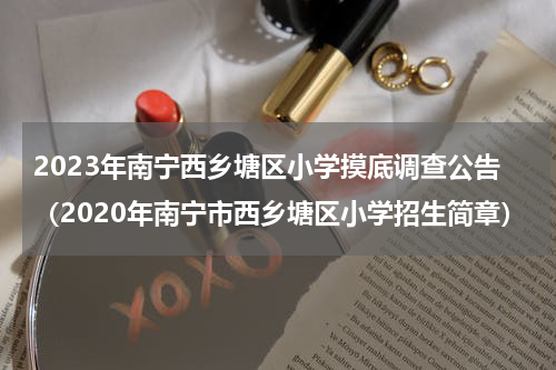 2023年南宁西乡塘区小学摸底调查公告（2020年南宁市西乡塘区小学招生简章）