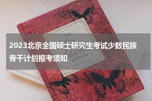 2023北京全国硕士研究生考试少数民族骨干计划报考须知