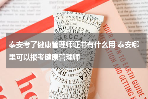 泰安考了健康管理师证书有什么用 泰安哪里可以报考健康管理师