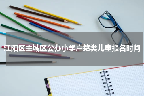 江阳区主城区公办小学户籍类儿童报名时间