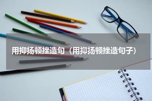 用抑扬顿挫造句（用抑扬顿挫造句子）
