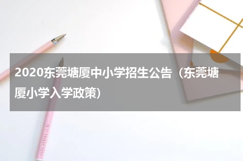 2020东莞塘厦中小学招生公告（东莞塘厦小学入学政策）