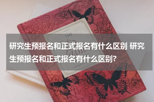研究生预报名和正式报名有什么区别 研究生预报名和正式报名有什么区别?