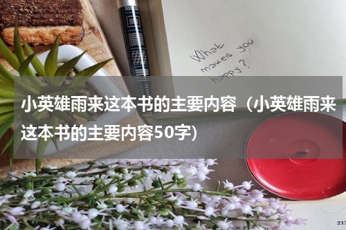 小英雄雨来这本书的主要内容（小英雄雨来这本书的主要内容50字）
