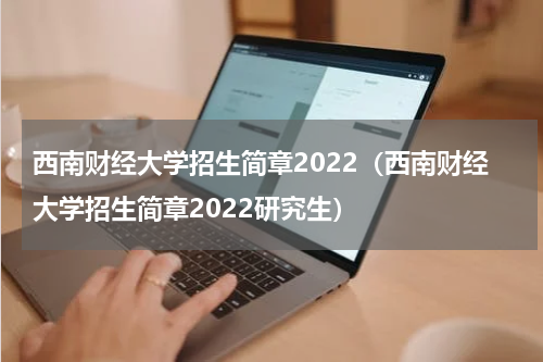 西南财经大学招生简章2022（西南财经大学招生简章2022研究生）