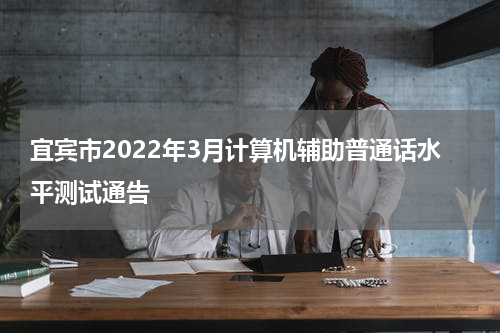宜宾市2022年3月计算机辅助普通话水平测试通告