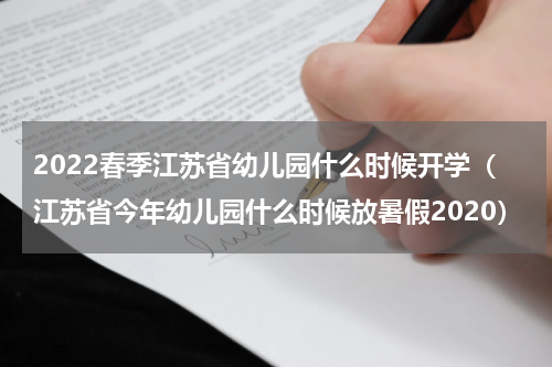 2022春季江苏省幼儿园什么时候开学（江苏省今年幼儿园什么时候放暑假2020）