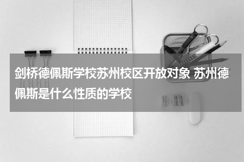 剑桥德佩斯学校苏州校区开放对象 苏州德佩斯是什么性质的学校