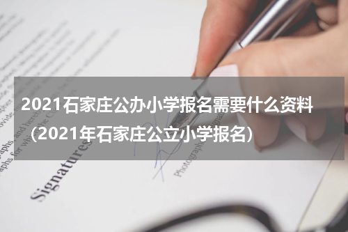 2021石家庄公办小学报名需要什么资料（2021年石家庄公立小学报名）