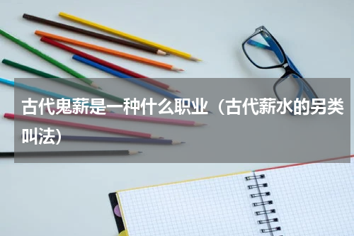 古代鬼薪是一种什么职业（古代薪水的另类叫法）