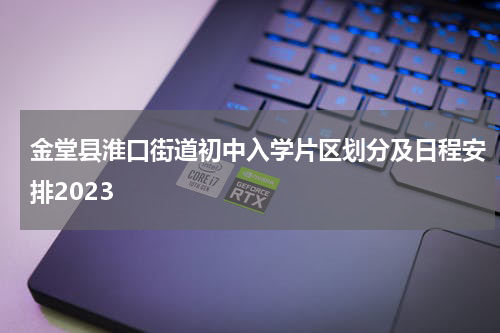 金堂县淮口街道初中入学片区划分及日程安排2023